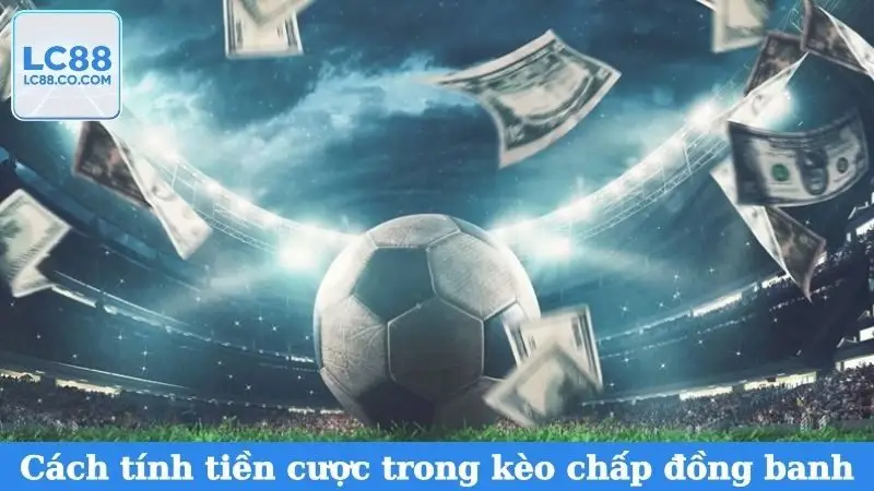Cách tính tiền cược trong kèo chấp đồng banh