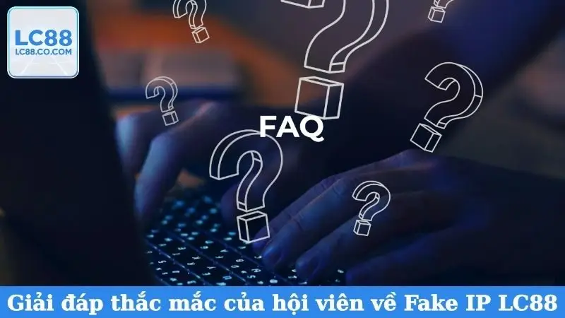Giải đáp thắc mắc của hội viên về Fake IP LC88