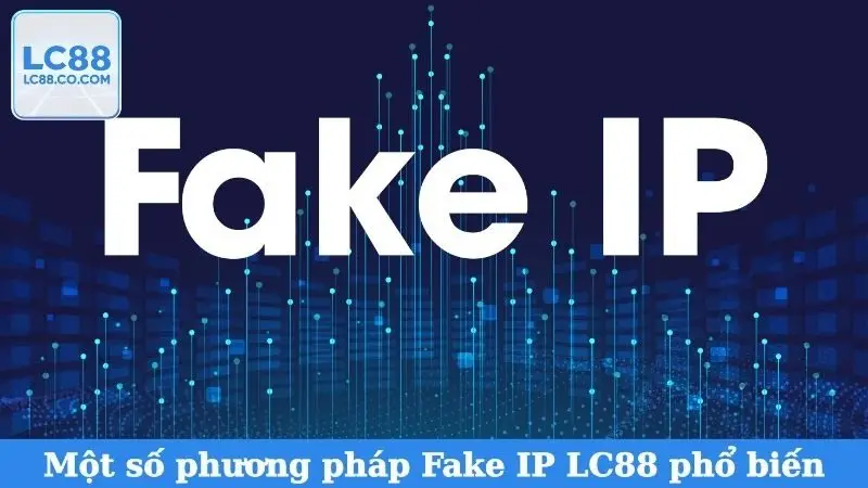 Một số phương pháp Fake IP LC88 phổ biến